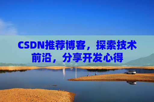 CSDN推荐博客，探索技术前沿，分享开发心得